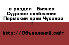  в раздел : Бизнес » Судовое снабжение . Пермский край,Чусовой г.